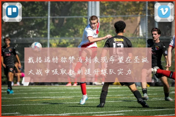 戴格诺特称赞马刺表现希望在圣诞大战中吸取教训提升球队实力