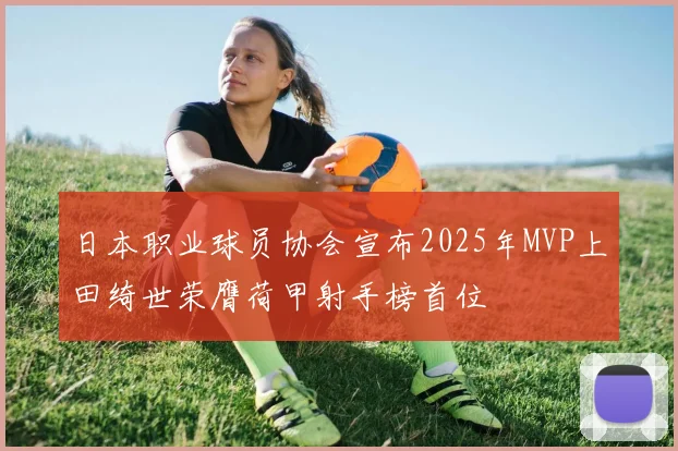 日本职业球员协会宣布2025年MVP上田绮世荣膺荷甲射手榜首位