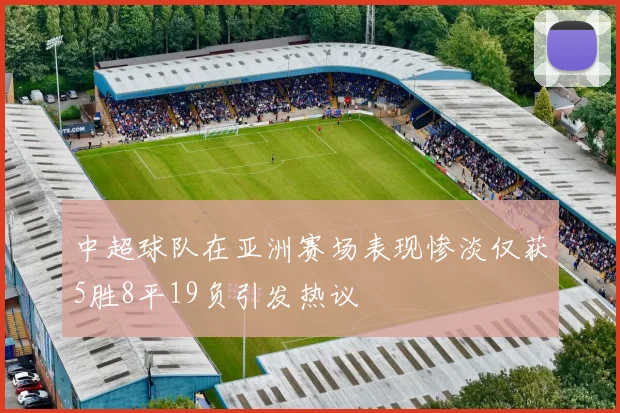 中超球队在亚洲赛场表现惨淡仅获5胜8平19负引发热议