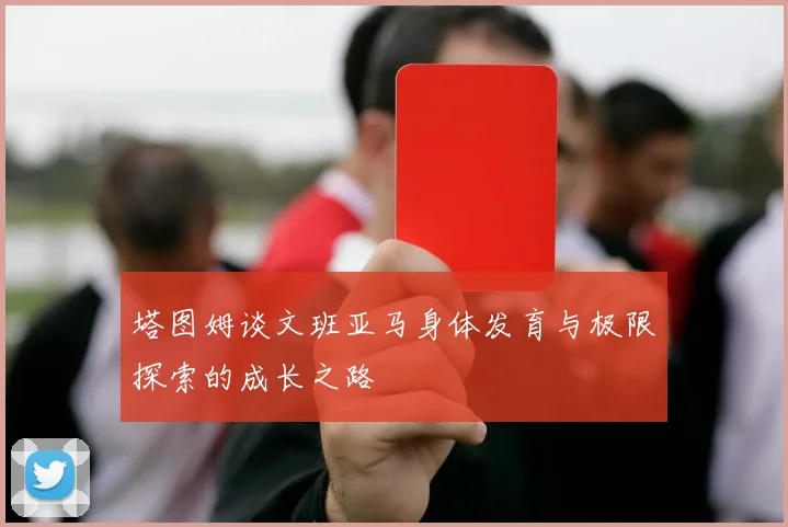 塔图姆谈文班亚马身体发育与极限探索的成长之路