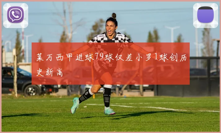 莱万西甲进球79球仅差小罗1球创历史新高