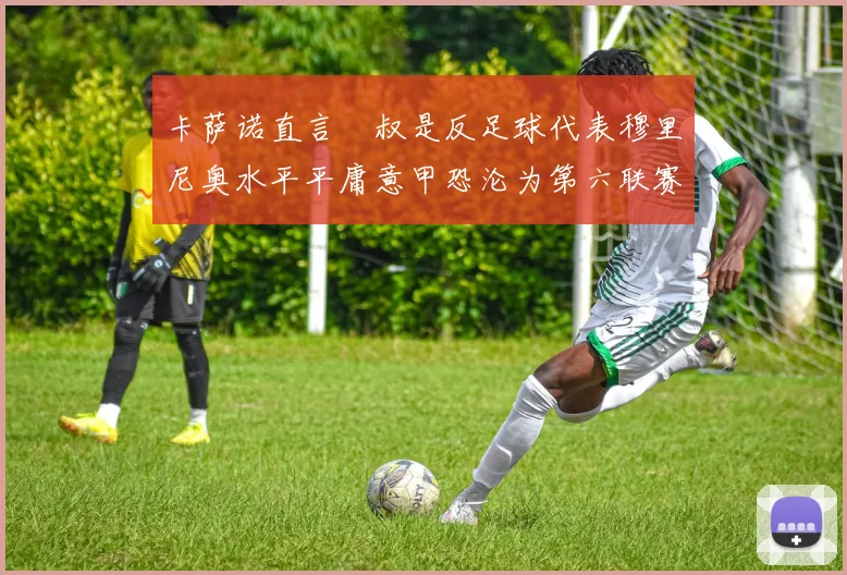 卡萨诺直言囧叔是反足球代表穆里尼奥水平平庸意甲恐沦为第六联赛