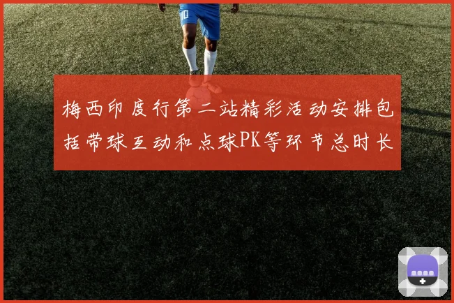 梅西印度行第二站精彩活动安排包括带球互动和点球PK等环节总时长80分钟
