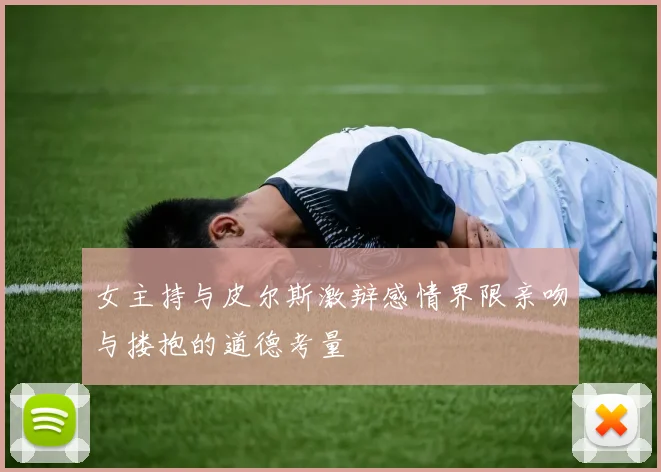 女主持与皮尔斯激辩感情界限亲吻与搂抱的道德考量