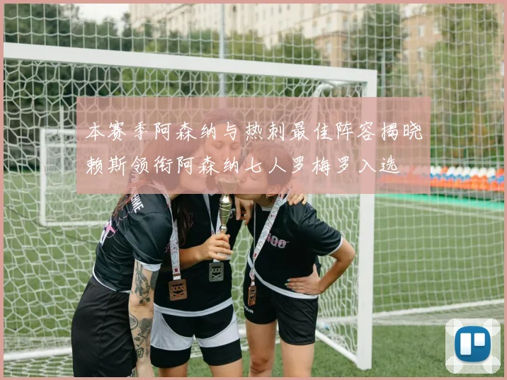 本赛季阿森纳与热刺最佳阵容揭晓赖斯领衔阿森纳七人罗梅罗入选