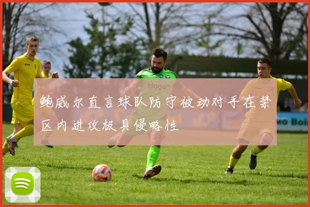 鲍威尔直言球队防守被动对手在禁区内进攻极具侵略性
