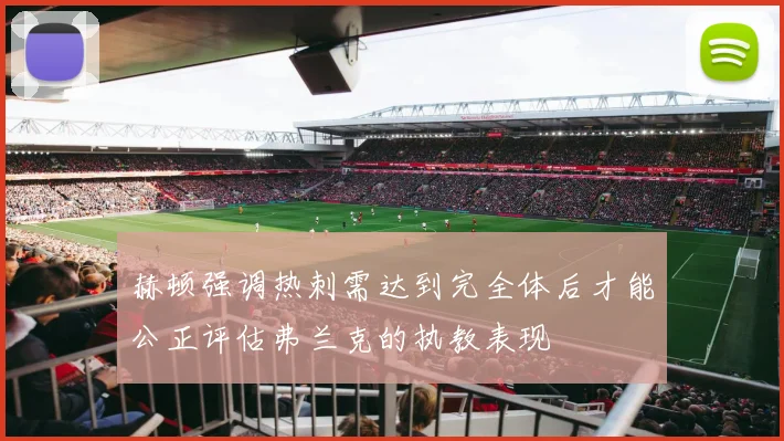 赫顿强调热刺需达到完全体后才能公正评估弗兰克的执教表现