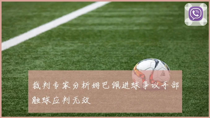 裁判专家分析姆巴佩进球争议手部触球应判无效