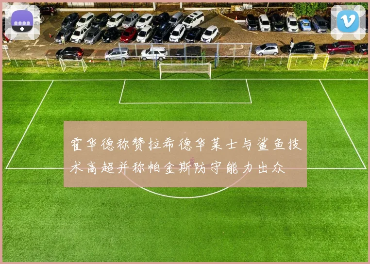 霍华德称赞拉希德华莱士与鲨鱼技术高超并称帕金斯防守能力出众