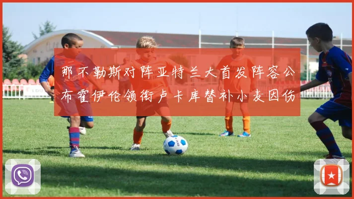 那不勒斯对阵亚特兰大首发阵容公布霍伊伦领衔卢卡库替补小麦因伤缺阵