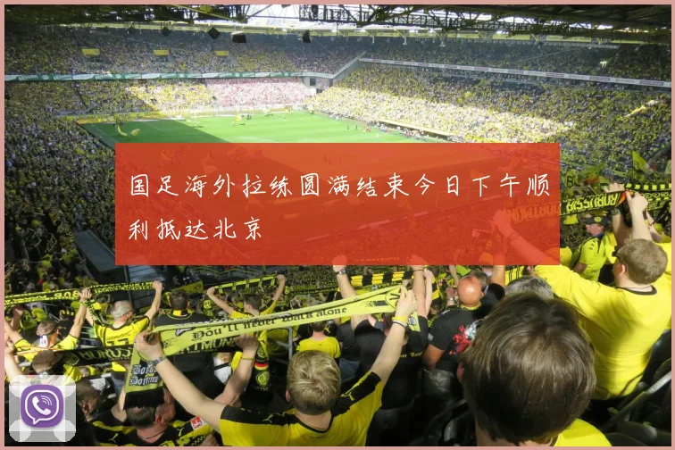 国足海外拉练圆满结束今日下午顺利抵达北京